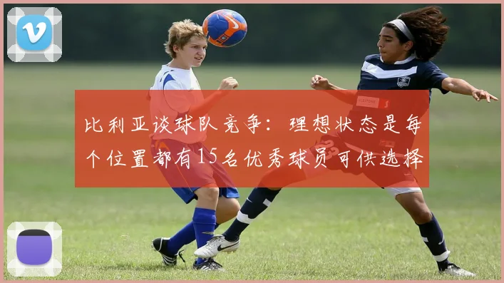 比利亚谈球队竞争：理想状态是每个位置都有15名优秀球员可供选择