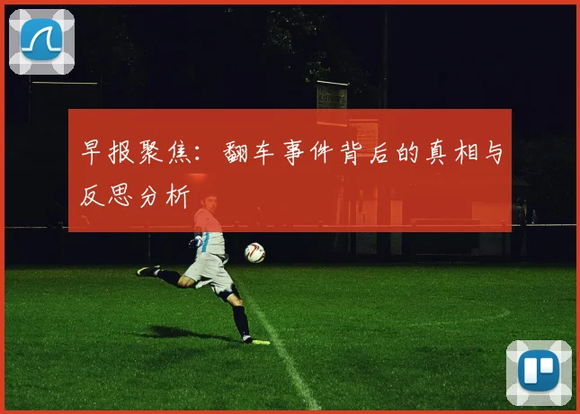早报聚焦：翻车事件背后的真相与反思分析