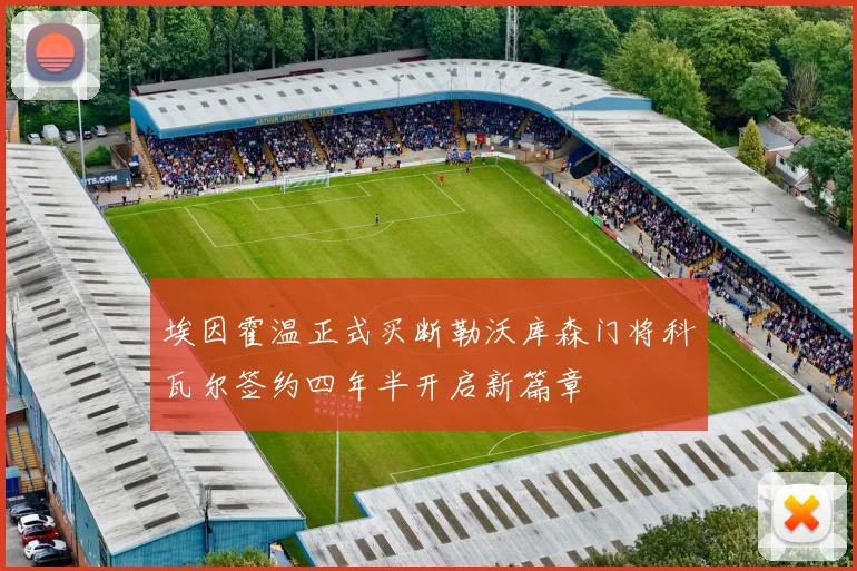 埃因霍温正式买断勒沃库森门将科瓦尔签约四年半开启新篇章