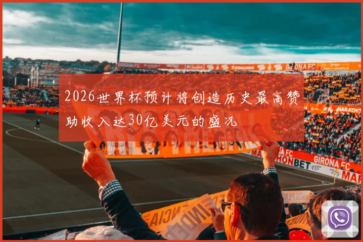 2026世界杯预计将创造历史最高赞助收入达30亿美元的盛况
