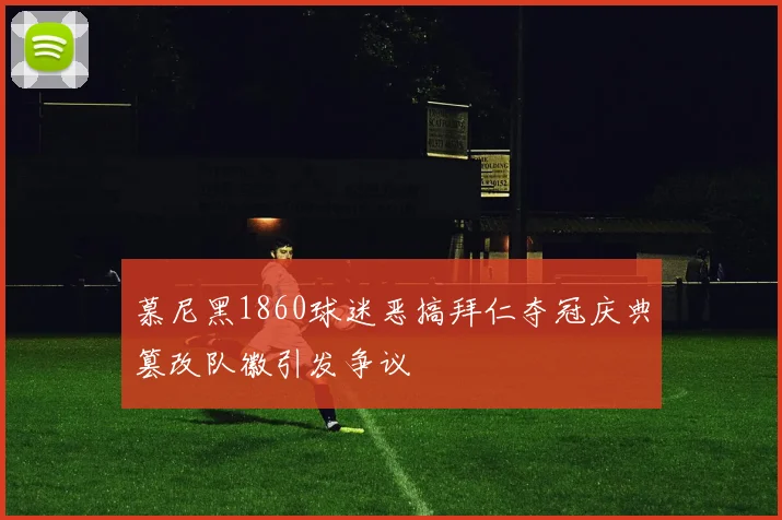 慕尼黑1860球迷恶搞拜仁夺冠庆典篡改队徽引发争议