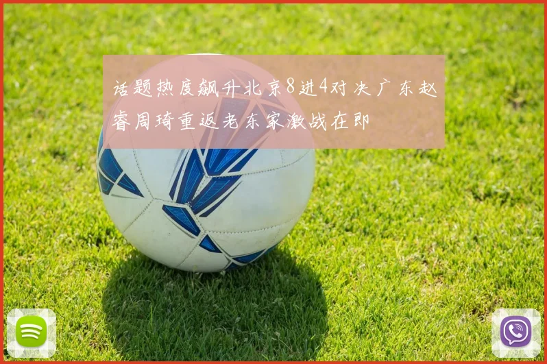 话题热度飙升北京8进4对决广东赵睿周琦重返老东家激战在即