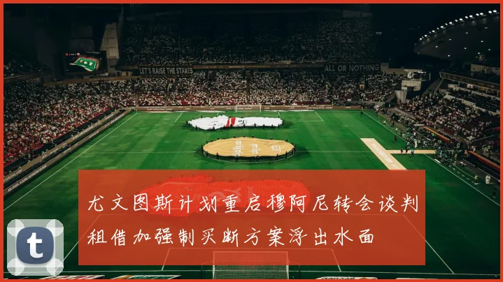 尤文图斯计划重启穆阿尼转会谈判租借加强制买断方案浮出水面