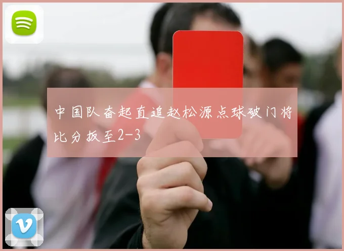 中国队奋起直追赵松源点球破门将比分扳至2-3