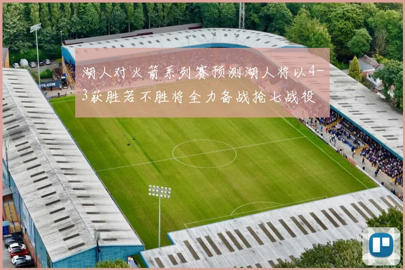湖人对火箭系列赛预测湖人将以4-3获胜若不胜将全力备战抢七战役