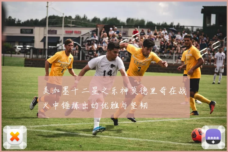 美加墨十二星之乐神莫德里奇在战火中锤炼出的优雅与坚韧